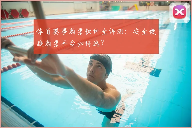 体育赛事购票软件全评测：安全便捷购票平台如何选？