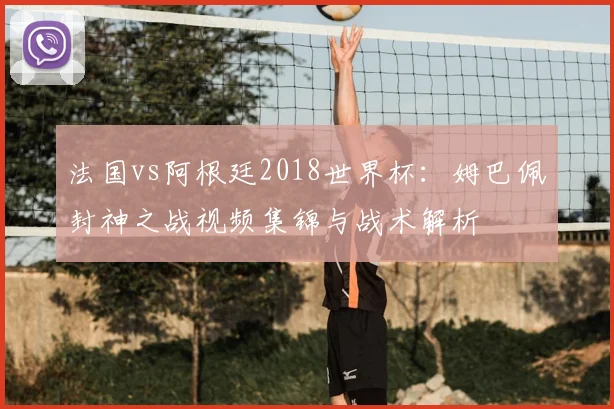 法国vs阿根廷2018世界杯：姆巴佩封神之战视频集锦与战术解析