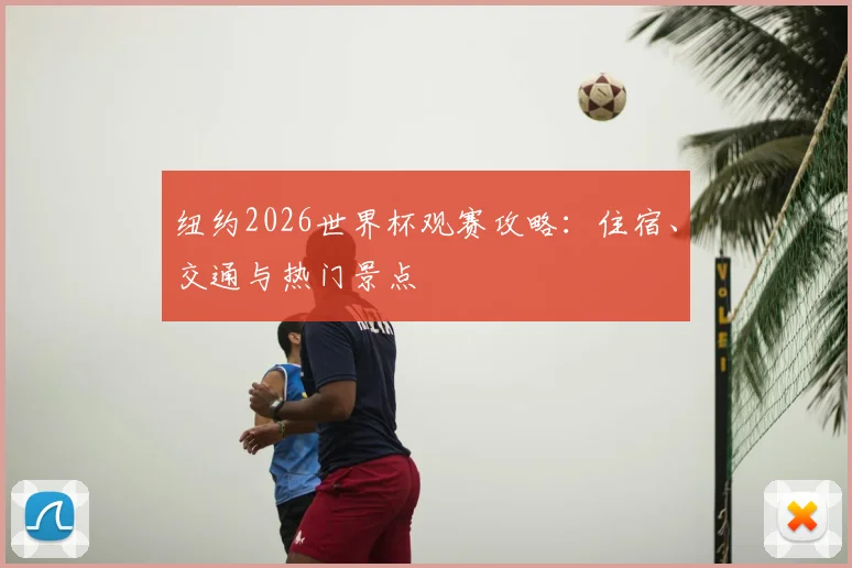 纽约2026世界杯观赛攻略：住宿、交通与热门景点