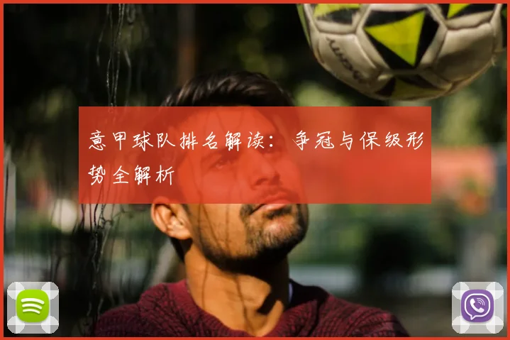意甲球队排名解读：争冠与保级形势全解析