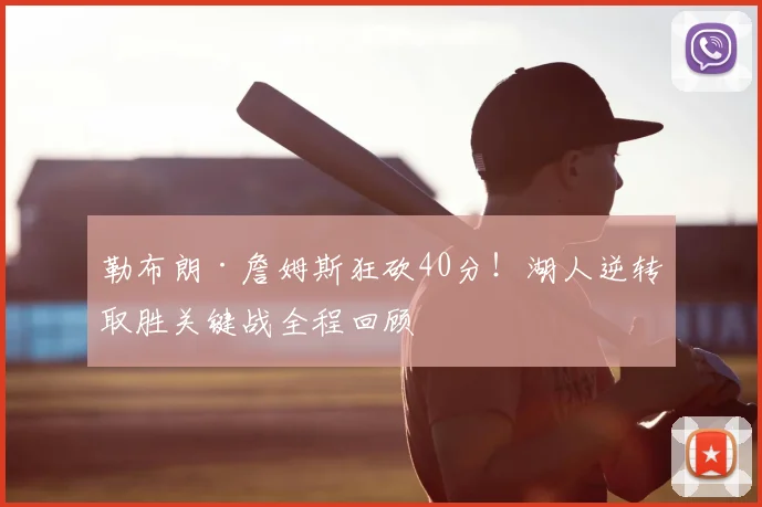 勒布朗·詹姆斯狂砍40分！湖人逆转取胜关键战全程回顾