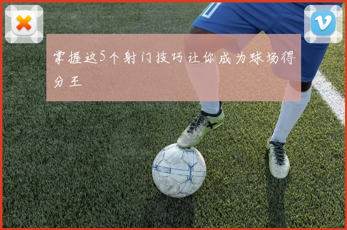 掌握这5个射门技巧让你成为球场得分王