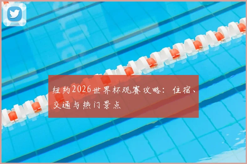纽约2026世界杯观赛攻略：住宿、交通与热门景点
