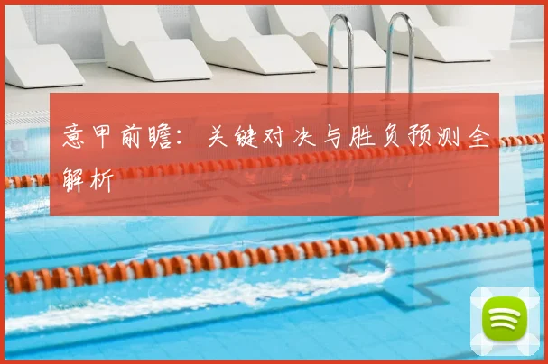 意甲前瞻：关键对决与胜负预测全解析