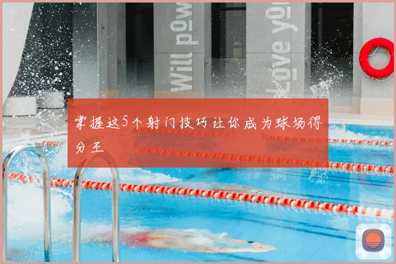 掌握这5个射门技巧让你成为球场得分王